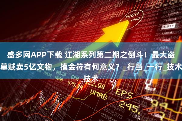 盛多网APP下载 江湖系列第二期之倒斗！最大盗墓贼卖5亿文物，摸金符有何意义？_行当_一行_技术