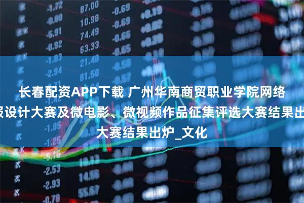 长春配资APP下载 广州华南商贸职业学院网络文明海报设计大赛及微电影、微视频作品征集评选大赛结果出炉_文化