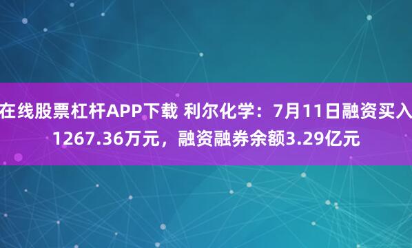 在线股票杠杆APP下载 利尔化学：7月11日融资买入1267.36万元，融资融券余额3.29亿元