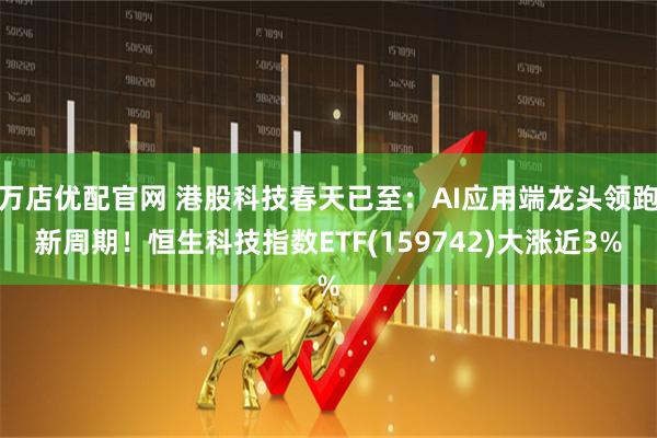 万店优配官网 港股科技春天已至：AI应用端龙头领跑新周期！恒生科技指数ETF(159742)大涨近3%