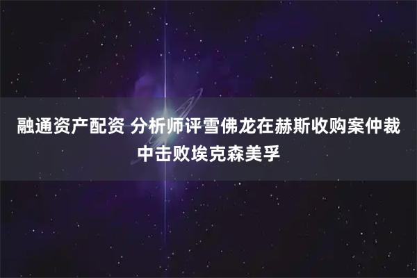 融通资产配资 分析师评雪佛龙在赫斯收购案仲裁中击败埃克森美孚
