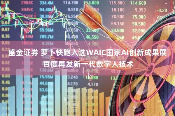 盛金证券 萝卜快跑入选WAIC国家AI创新成果展 百度再发新一代数字人技术