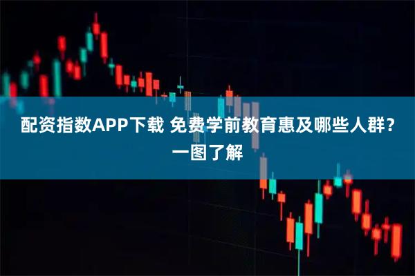 配资指数APP下载 免费学前教育惠及哪些人群？一图了解