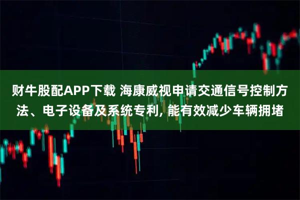 财牛股配APP下载 海康威视申请交通信号控制方法、电子设备及系统专利, 能有效减少车辆拥堵