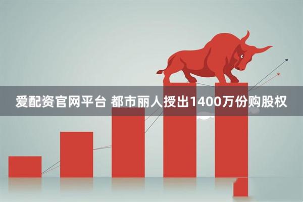 爱配资官网平台 都市丽人授出1400万份购股权