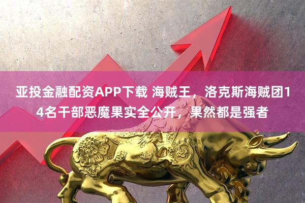 亚投金融配资APP下载 海贼王，洛克斯海贼团14名干部恶魔果实全公开，果然都是强者