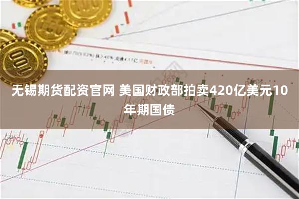 无锡期货配资官网 美国财政部拍卖420亿美元10年期国债