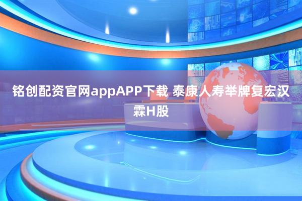 铭创配资官网appAPP下载 泰康人寿举牌复宏汉霖H股