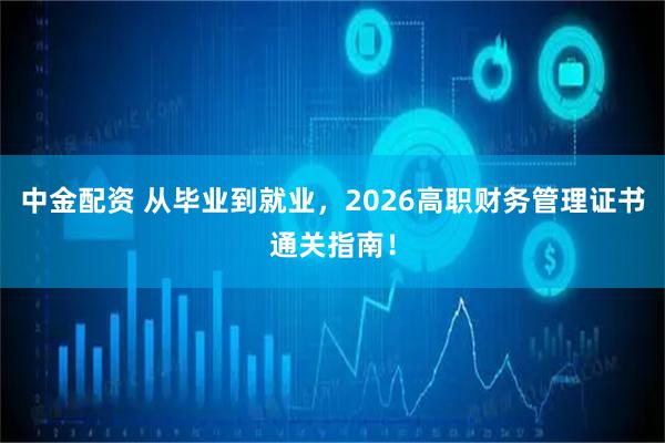 中金配资 从毕业到就业，2026高职财务管理证书通关指南！