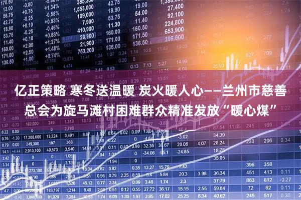 亿正策略 寒冬送温暖 炭火暖人心——兰州市慈善总会为旋马滩村困难群众精准发放“暖心煤”