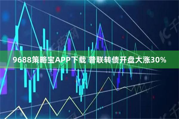 9688策略宝APP下载 普联转债开盘大涨30%