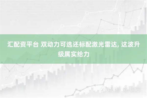 汇配资平台 双动力可选还标配激光雷达, 这波升级属实给力