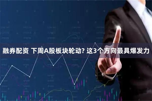 融券配资 下周A股板块轮动? 这3个方向最具爆发力