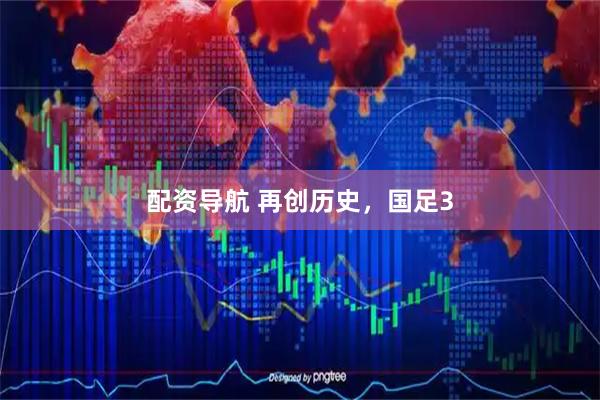 配资导航 再创历史，国足3