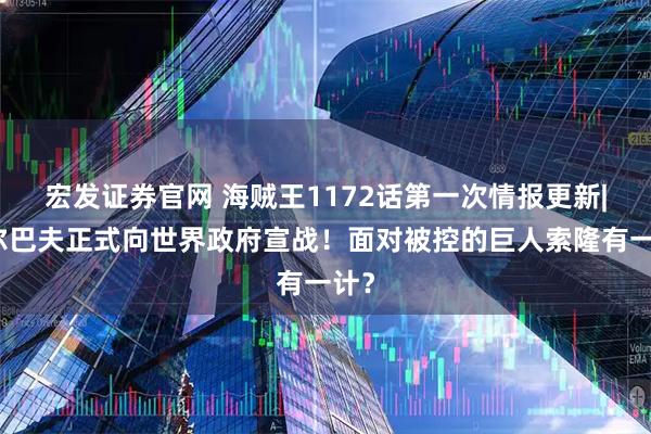宏发证券官网 海贼王1172话第一次情报更新|艾尔巴夫正式向世界政府宣战！面对被控的巨人索隆有一计？