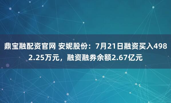 鼎宝融配资官网 安妮股份：7月21日融资买入4982.25万元，融资融券余额2.67亿元