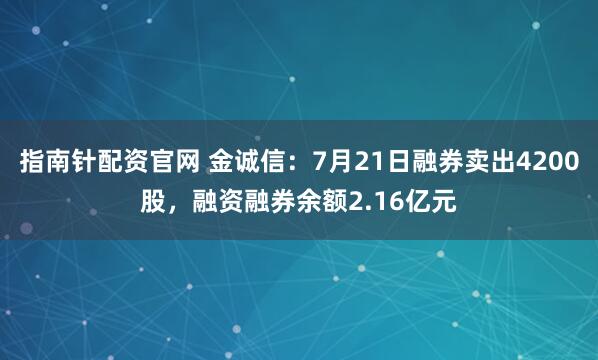 指南针配资官网 金诚信：7月21日融券卖出4200股，融资融券余额2.16亿元