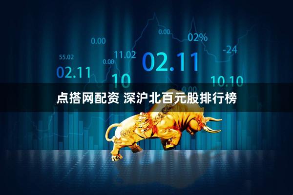 点搭网配资 深沪北百元股排行榜