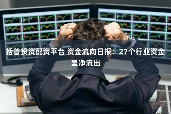 括普投资配资平台 资金流向日报：27个行业资金呈净流出