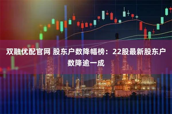 双融优配官网 股东户数降幅榜:22股最新股东户数降逾一成